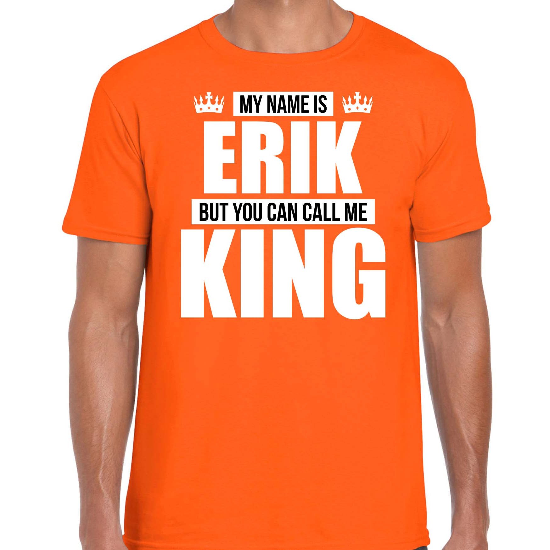 Naam cadeau t-shirt my name is Erik but you can call me King oranje voor heren